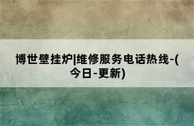 博世壁挂炉|维修服务电话热线-(今日-更新)